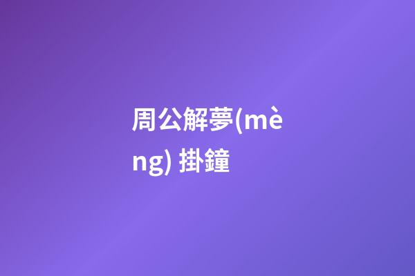 周公解夢(mèng) 掛鐘 (做夢(mèng)掛鐘表)-第1張-觀點(diǎn)-玄機(jī)派